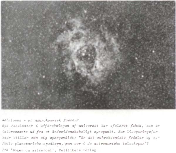 Nebulosen - et makrokosmisk foster? Nye resultateter i udforskningen af universet har afsløret fakta, som er interessante ud fra et ådnsvidenskabeligt synspunkt. Som livsytringsforsker stiller man sig spørgsmålet: 'Er det makrokosmiske fødsler og nyfødte planetariske spædbørn, man ser i de astronomiske teleskoper'? Fra 'Bogen om astronomi', Politikens Forlag