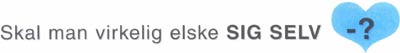 Skal man virkelig elske SIG SELV -?