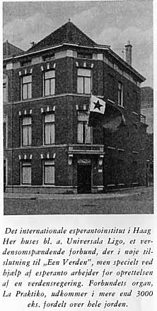Det internationale esperantoinstitut i Haag. Her huses bl. a. Universala Ligo, et verdensomspændende forbund, der i nøje tilslutning til 'Een Verden', men specielt ved hjælp af esperanto arbejder for oprettelsen af en verdensregering. Forbundets organ, La Praktiko, udkommer i mere end 3000 eks. fordelt over hele jorden.