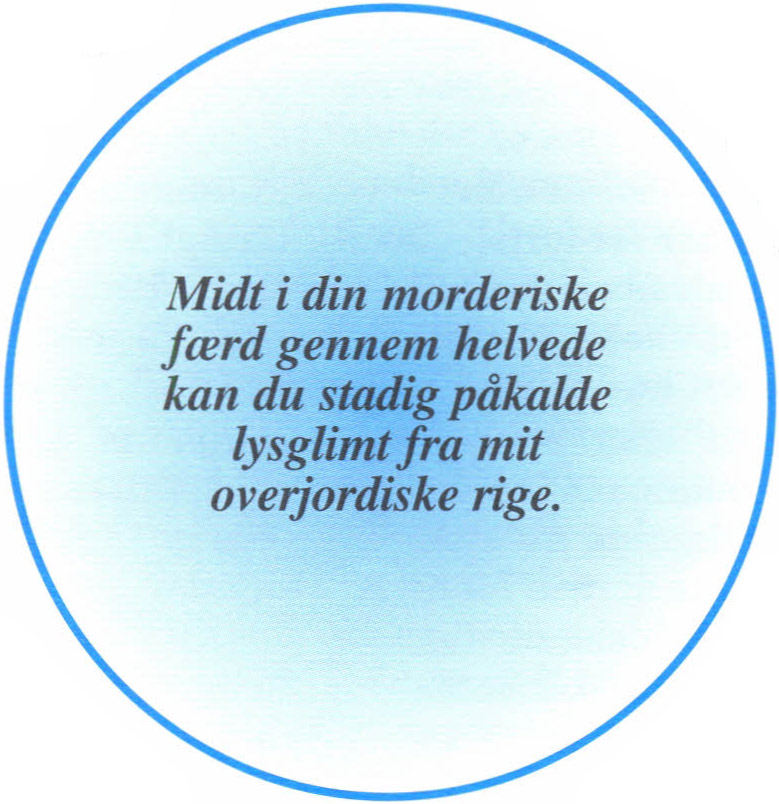 Midt i din morderiske færd gennem helvede kan du stadig påkalde lysglimt fra mit overjordiske rige.