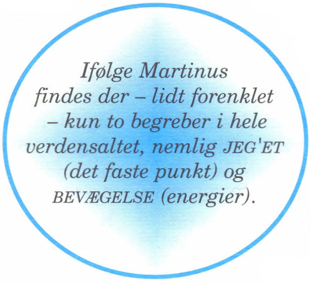 Ifølge Martinus findes der &ndash; lidt forenklet &ndash; kun to begreber i hele verdensaltet, nemlig jeg'et (det faste punkt) og bevægelse (energier).