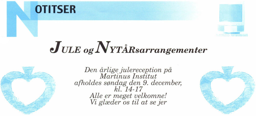 Notitser. JULE og NYTÅRsarrangementer. <i>Den årlige julereception på Martinus Institut afholdes søndag den 9. december, kl. 14-17. Alle er meget velkomne! Vi glæder os til at se jer</i>