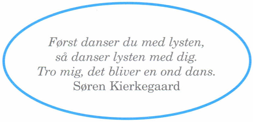 Først danser du med lysten, så danser lysten med dig. Tro mig, det bliver en ond dans. Søren Kierkegaard