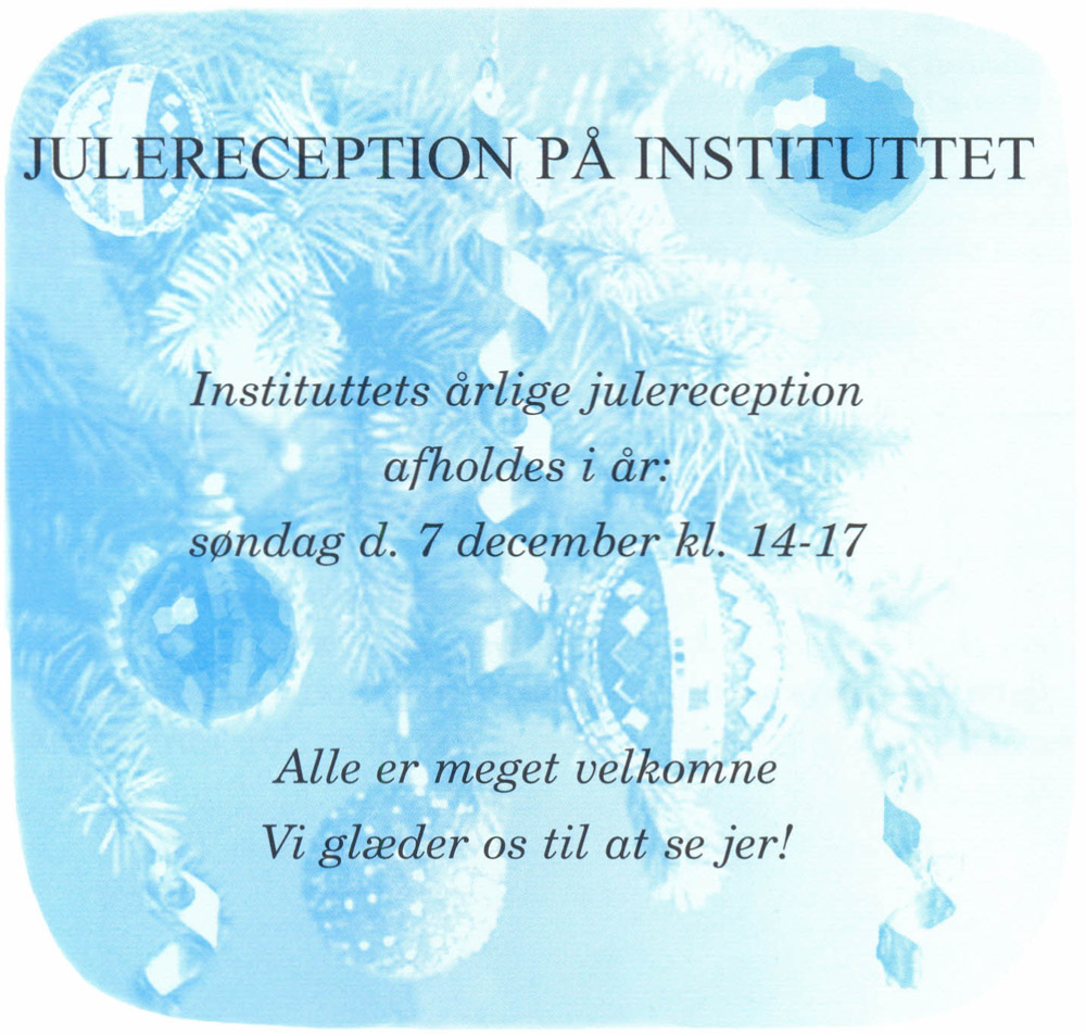 JULERECEPTION PÅ INSTITUTTET. Instituttets årlige julereception afholdes i år: søndag d. 7 december kl. 14-17. Alle er meget velkomne. Vi glæder os til at se jer!
